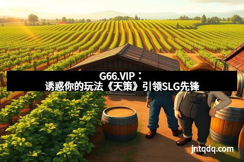 G66.VIP：诱惑你的玩法《天策》引领SLG先锋